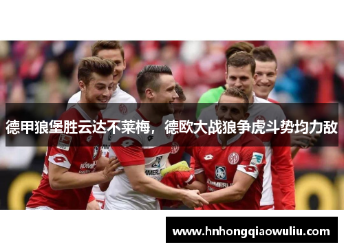德甲狼堡胜云达不莱梅，德欧大战狼争虎斗势均力敌