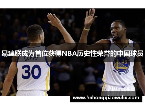 易建联成为首位获得NBA历史性荣誉的中国球员