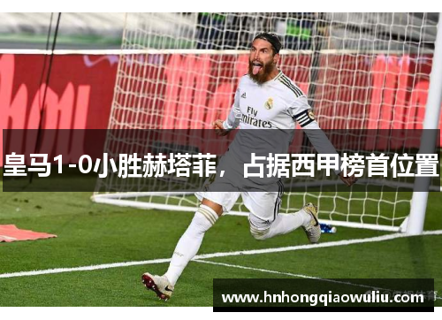 皇马1-0小胜赫塔菲，占据西甲榜首位置