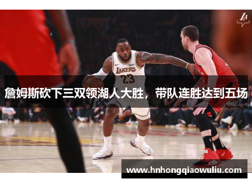 詹姆斯砍下三双领湖人大胜，带队连胜达到五场
