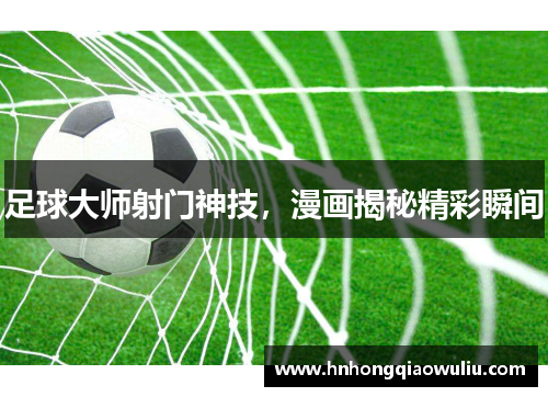足球大师射门神技，漫画揭秘精彩瞬间