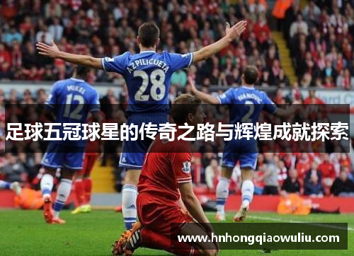 足球五冠球星的传奇之路与辉煌成就探索