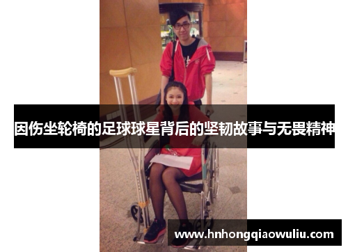 因伤坐轮椅的足球球星背后的坚韧故事与无畏精神