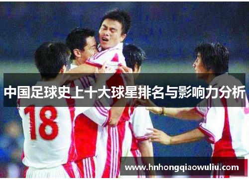 中国足球史上十大球星排名与影响力分析