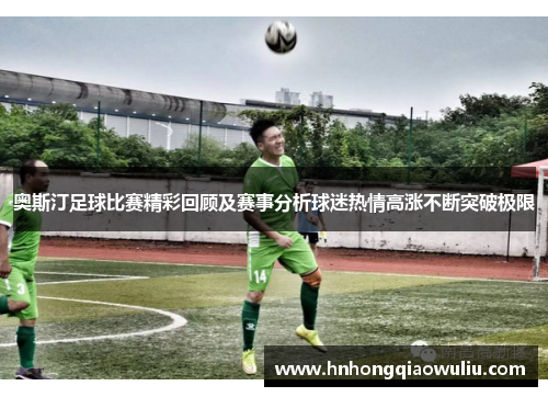 奥斯汀足球比赛精彩回顾及赛事分析球迷热情高涨不断突破极限