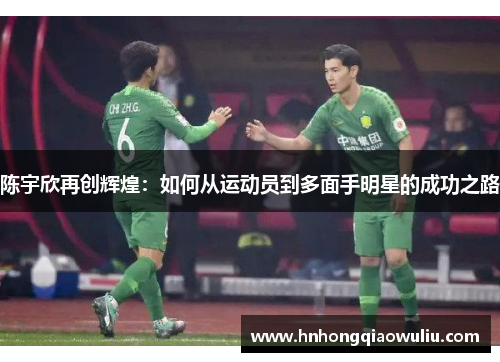 陈宇欣再创辉煌：如何从运动员到多面手明星的成功之路