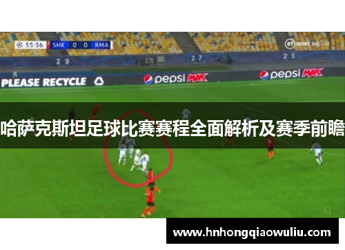 哈萨克斯坦足球比赛赛程全面解析及赛季前瞻